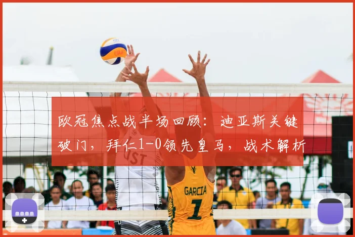 欧冠焦点战半场回顾：迪亚斯关键破门，拜仁1-0领先皇马，战术解析与全场悬念
